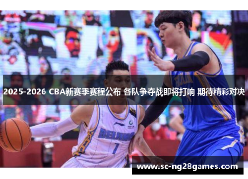 2025-2026 CBA新赛季赛程公布 各队争夺战即将打响 期待精彩对决