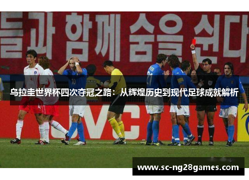 乌拉圭世界杯四次夺冠之路：从辉煌历史到现代足球成就解析