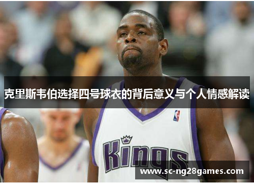 克里斯韦伯选择四号球衣的背后意义与个人情感解读 克里斯韦伯选择四号球衣的背后意义与个人情感解读