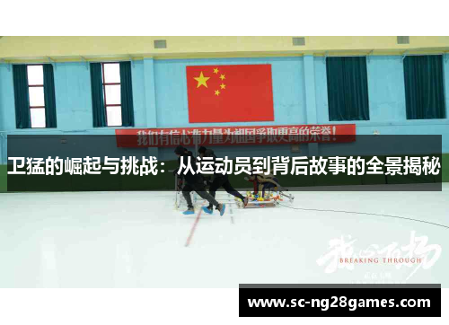 卫猛的崛起与挑战：从运动员到背后故事的全景揭秘