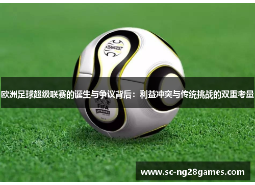 欧洲足球超级联赛的诞生与争议背后：利益冲突与传统挑战的双重考量