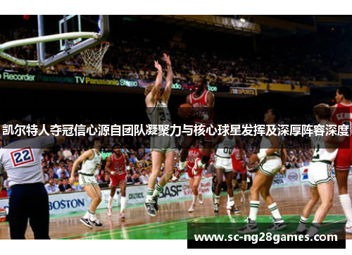 凯尔特人夺冠信心源自团队凝聚力与核心球星发挥及深厚阵容深度