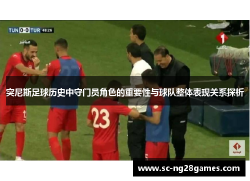 突尼斯足球历史中守门员角色的重要性与球队整体表现关系探析
