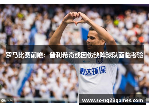 罗马比赛前瞻:普利希奇或因伤缺阵球队面临考验 罗马比赛前瞻:普利希奇或因伤缺阵球队面临考验