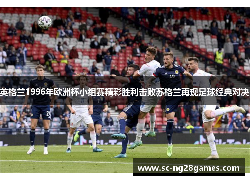 英格兰1996年欧洲杯小组赛精彩胜利击败苏格兰再现足球经典对决