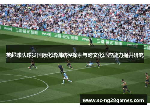 英超球队球员国际化培训路径探索与跨文化适应能力提升研究 英超球队球员国际化培训路径探索与跨文化适应能力提升研究