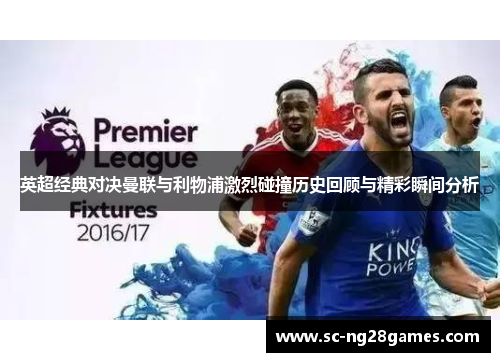 英超经典对决曼联与利物浦激烈碰撞历史回顾与精彩瞬间分析