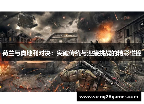 荷兰与奥地利对决:突破传统与迎接挑战的精彩碰撞 荷兰与奥地利对决:突破传统与迎接挑战的精彩碰撞