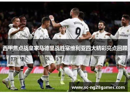 西甲焦点战皇家马德里战胜塞维利亚四大精彩亮点回顾