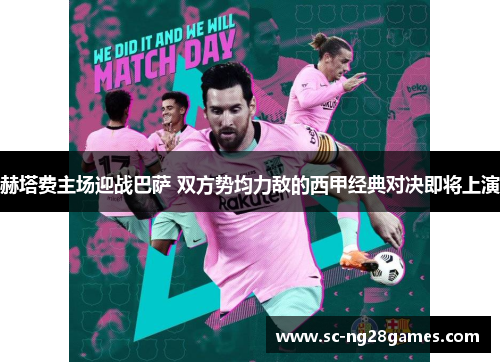 赫塔费主场迎战巴萨 双方势均力敌的西甲经典对决即将上演 赫塔费主场迎战巴萨 双方势均力敌的西甲经典对决即将上演