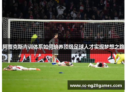 阿贾克斯青训体系如何培养顶级足球人才实现梦想之路