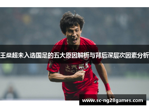 王燊超未入选国足的五大原因解析与背后深层次因素分析 王燊超未入选国足的五大原因解析与背后深层次因素分析
