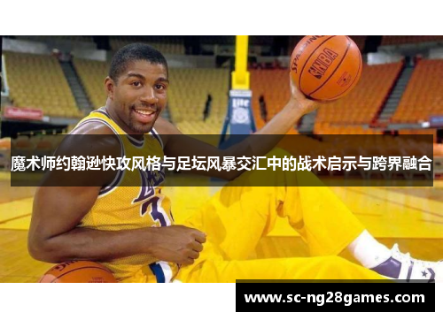 魔术师约翰逊快攻风格与足坛风暴交汇中的战术启示与跨界融合