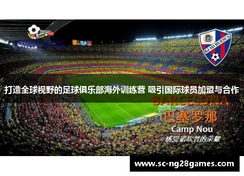 打造全球视野的足球俱乐部海外训练营 吸引国际球员加盟与合作 打造全球视野的足球俱乐部海外训练营 吸引国际球员加盟与合作