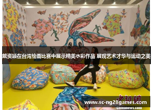 戴资颖在台湾绘画比赛中展示精美水彩作品 展现艺术才华与运动之美 戴资颖在台湾绘画比赛中展示精美水彩作品 展现艺术才华与运动之美