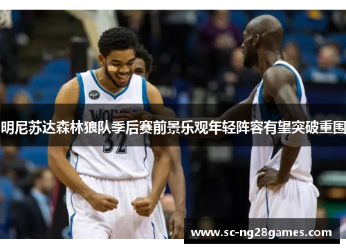 明尼苏达森林狼队季后赛前景乐观年轻阵容有望突破重围