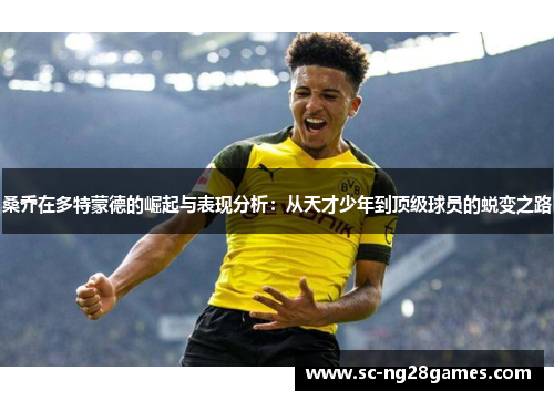 桑乔在多特蒙德的崛起与表现分析:从天才少年到顶级球员的蜕变之路 桑乔在多特蒙德的崛起与表现分析:从天才少年到顶级球员的蜕变之路