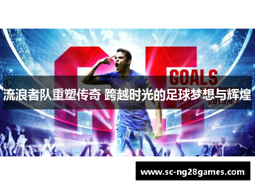 流浪者队重塑传奇 跨越时光的足球梦想与辉煌 流浪者队重塑传奇 跨越时光的足球梦想与辉煌