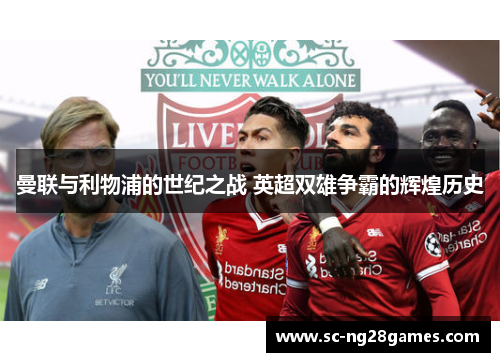 曼联与利物浦的世纪之战 英超双雄争霸的辉煌历史