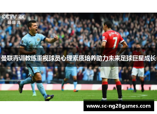 曼联青训教练重视球员心理素质培养助力未来足球巨星成长