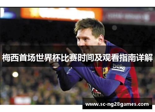 梅西首场世界杯比赛时间及观看指南详解