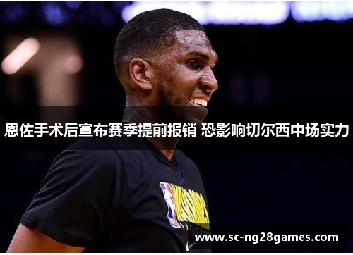 恩佐手术后宣布赛季提前报销 恐影响切尔西中场实力