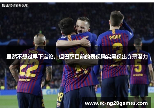 虽然不想过早下定论，但巴萨目前的表现确实展现出夺冠潜力