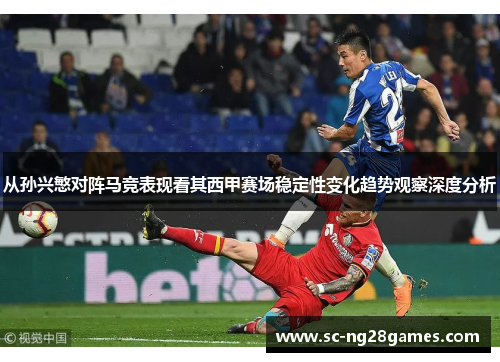 从孙兴慜对阵马竞表现看其西甲赛场稳定性变化趋势观察深度分析 从孙兴慜对阵马竞表现看其西甲赛场稳定性变化趋势观察深度分析