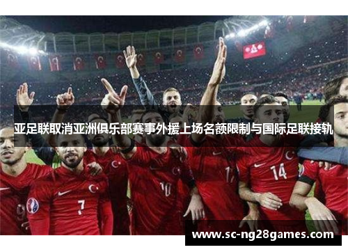 亚足联取消亚洲俱乐部赛事外援上场名额限制与国际足联接轨 亚足联取消亚洲俱乐部赛事外援上场名额限制与国际足联接轨