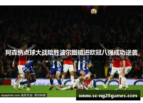 阿森纳点球大战险胜波尔图挺进欧冠八强成功逆袭 阿森纳点球大战险胜波尔图挺进欧冠八强成功逆袭