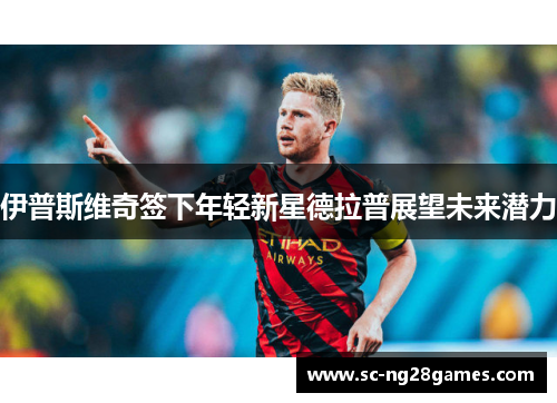 伊普斯维奇签下年轻新星德拉普展望未来潜力