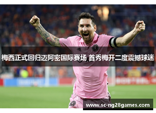 梅西正式回归迈阿密国际赛场 首秀梅开二度震撼球迷